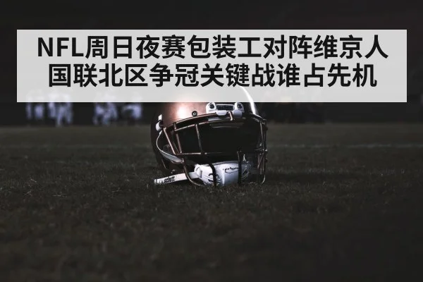NFL周日夜赛包装工对阵维京人 国联北区争冠关键战谁占先机（kaiyun sports）