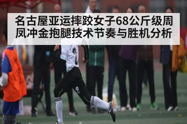名古屋亚运摔跤女子68公斤级周凤冲金抱腿技术节奏与胜机分析（kaiyun sports）