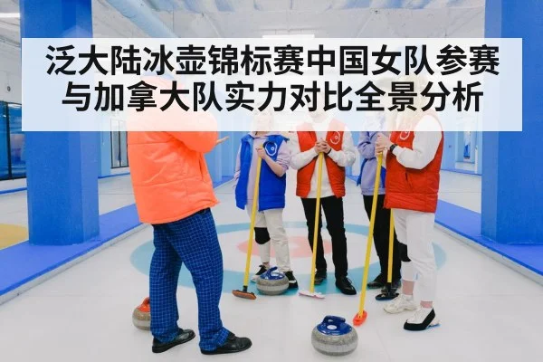 泛大陆冰壶锦标赛中国女队参赛与加拿大队实力对比全景分析（kaiyun sports）