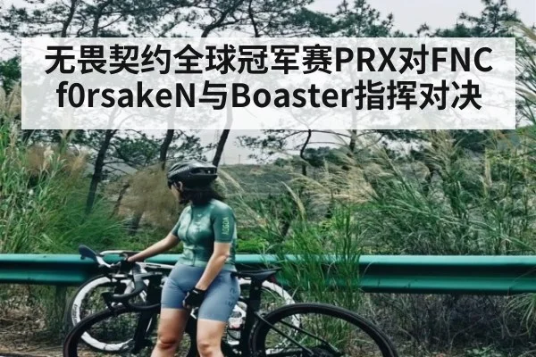 无畏契约全球冠军赛PRX对FNC f0rsakeN与Boaster指挥对决（kaiyun sports）
