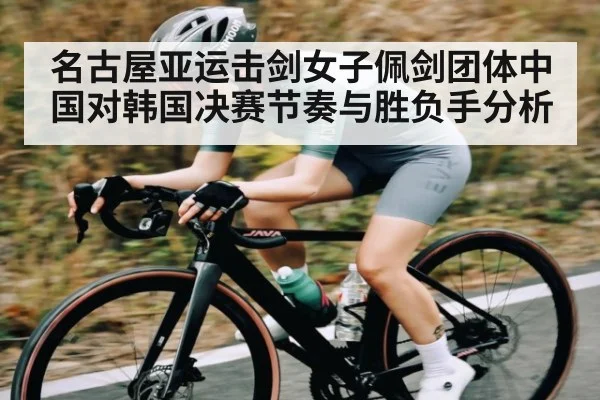 名古屋亚运击剑女子佩剑团体中国对韩国决赛节奏与胜负手分析（kaiyun sports）