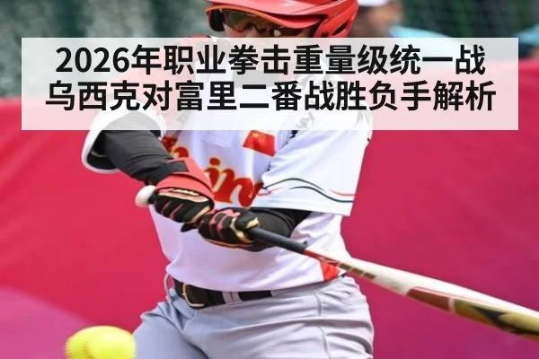 2026年职业拳击重量级统一战乌西克对富里二番战胜负手解析（kaiyun sports）